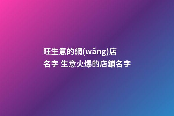 旺生意的網(wǎng)店名字 生意火爆的店鋪名字-第1張-店鋪起名-玄機(jī)派